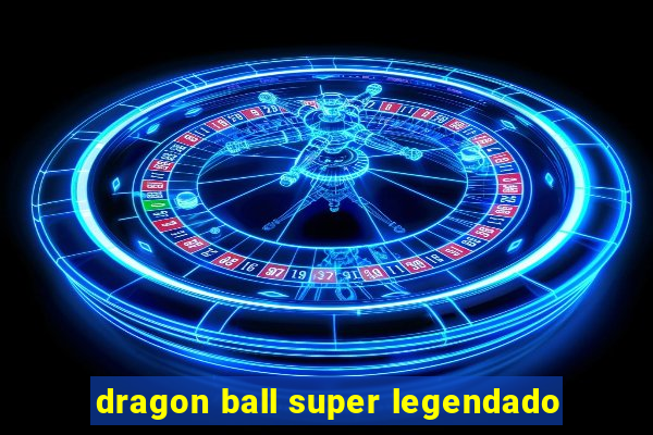 dragon ball super legendado